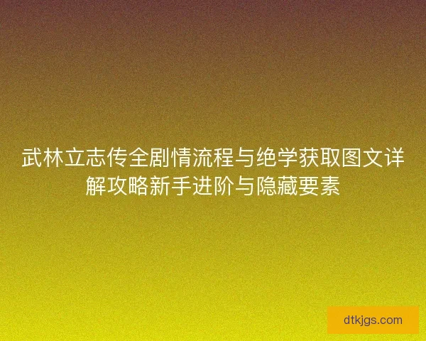 武林立志传全剧情流程与绝学获取图文详解攻略新手进阶与隐藏要素