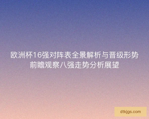 欧洲杯16强对阵表全景解析与晋级形势前瞻观察八强走势分析展望