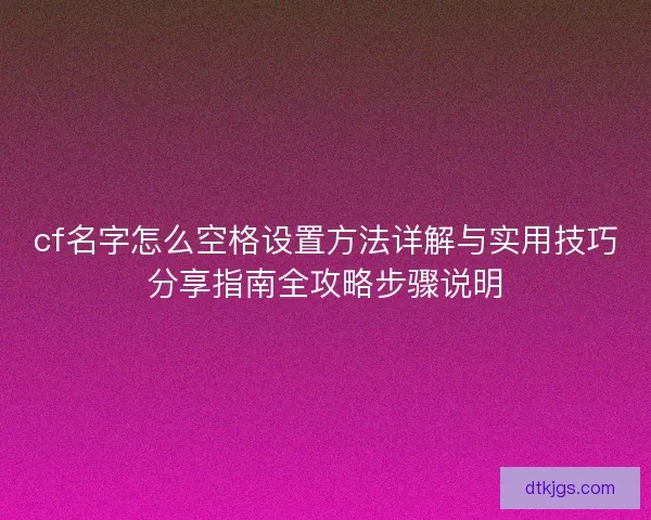 cf名字怎么空格设置方法详解与实用技巧分享指南全攻略步骤说明