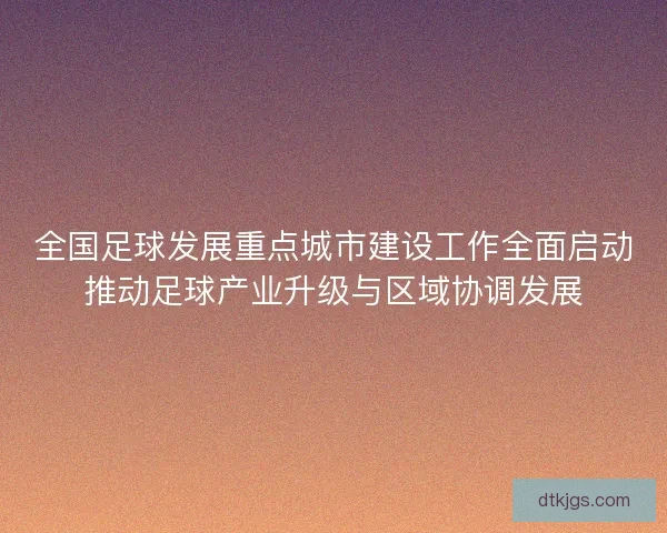 全国足球发展重点城市建设工作全面启动推动足球产业升级与区域协调发展